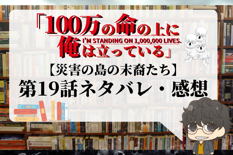 100万の命の上に俺は立っている 19話のネタバレ 災害の島の末裔たち With Comics