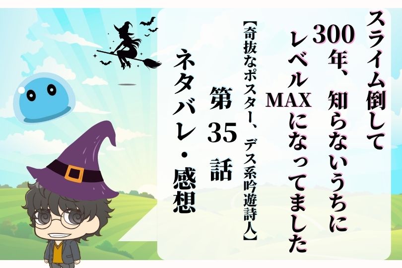 スライム倒して300年 知らないうちにレベルmaxになってました35話ネタバレ 奇抜なポスター デス系吟遊詩人 With Comics