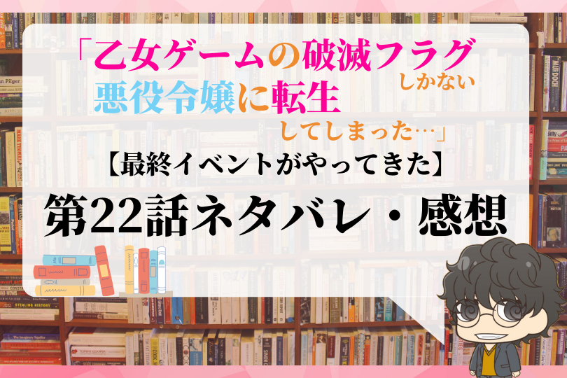 乙女ゲームの破滅フラグしかない悪役令嬢に転生してしまった 第22話のネタバレ 最終イベントがやってきた With Comics