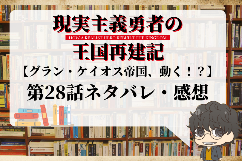 現実主義勇者の王国再建記28話のネタバレ グラン ケイオス帝国 動く With Comics