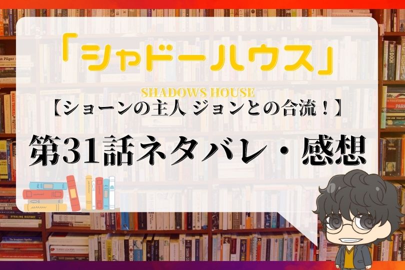 シャドーハウス 31話ネタバレ ショーンの主人 ジョンとの合流 With Comics