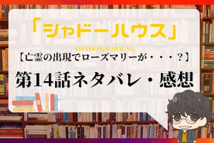 シャドーハウス 14話ネタバレ 亡霊の出現でローズマリーが With Comics