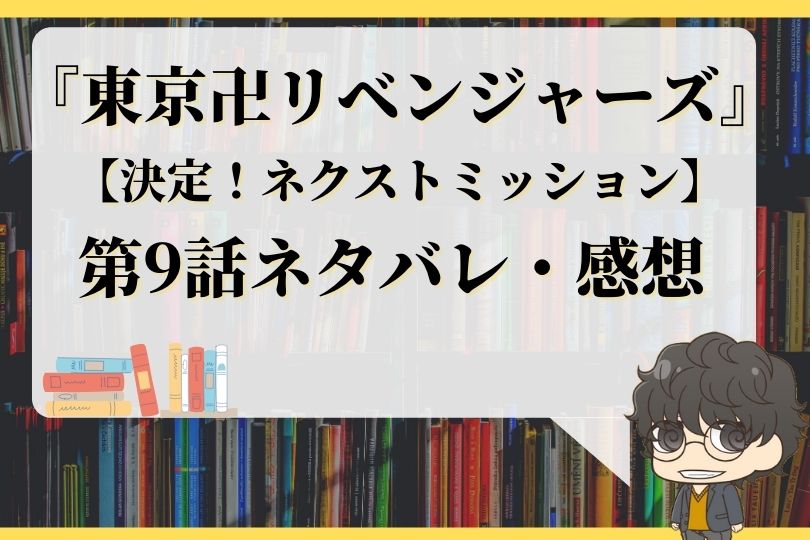 東京卍リベンジャーズ9話ネタバレ 決定 ネクストミッション With Comics