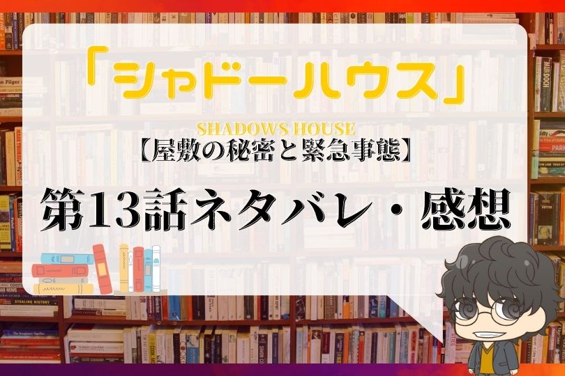 シャドーハウス 13話ネタバレ 屋敷の秘密と緊急事態 With Comics