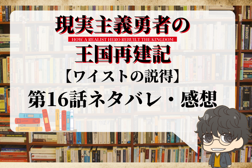 現実主義勇者の王国再建記16話のネタバレ ワイストの説得 With Comics