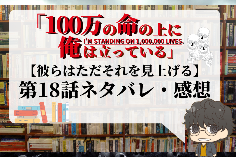 100万の命の上に俺は立っている 18話のネタバレ 彼らはただそれを見上げる With Comics