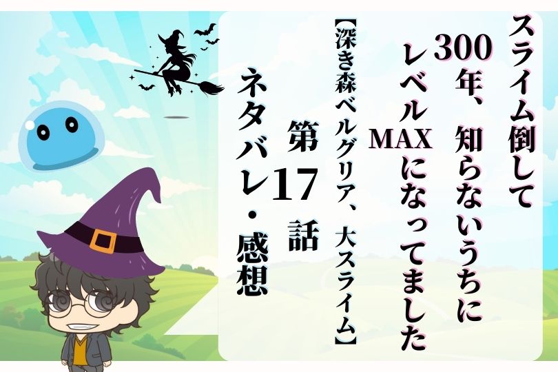 スライム倒して300年 知らないうちにレベルmaxになってました17話ネタバレ 深き森ベルグリア 大スライム With Comics