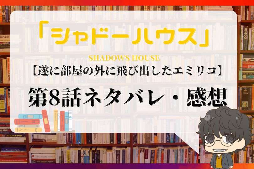 シャドーハウス 8話ネタバレ 遂に部屋の外に飛び出したエミリコ With Comics