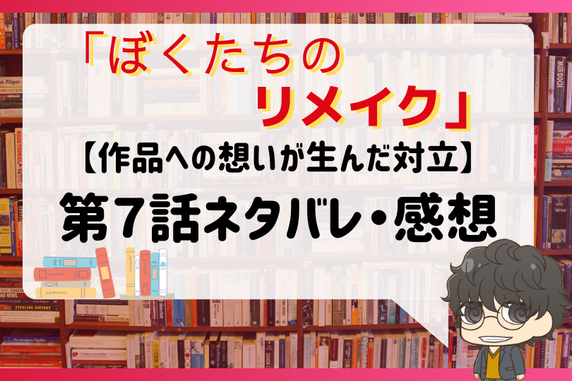 ぼくたちのリメイク 第7話ネタバレ 作品への想いが生んだ対立 With Comics