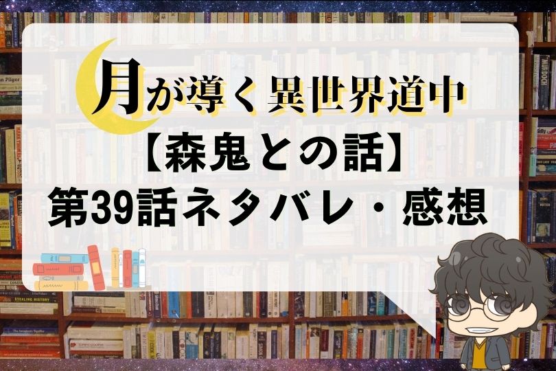 月が導く異世界道中 第39話のネタバレ 森鬼との話 With Comics