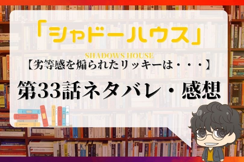 シャドーハウス 33話ネタバレ 劣等感を煽られたリッキーは With Comics