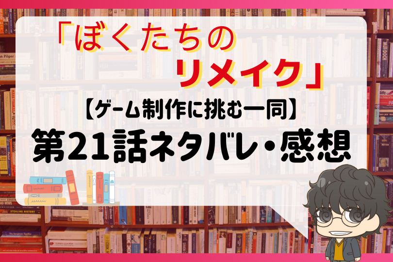 ぼくたちのリメイク21話ネタバレ ゲーム制作に挑む一同 With Comics