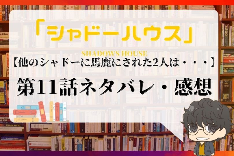 シャドーハウス 11話ネタバレ 他のシャドーに馬鹿にされた2人は With Comics