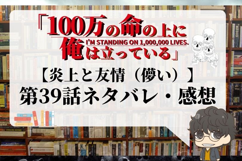 100万の命の上に俺は立っている 39話のネタバレ 炎上と友情 儚い With Comics