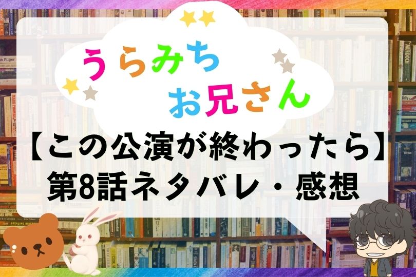 うらみちお兄さん 第8話のネタバレ この公演が終わったら With Comics